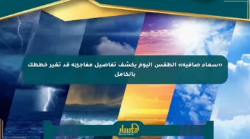 «سماء صافية» الطقس اليوم يكشف تفاصيل مفاجئة قد تغير خططك بالكامل